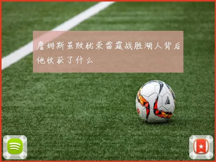 詹姆斯虽败犹荣雷霆战胜湖人背后他收获了什么