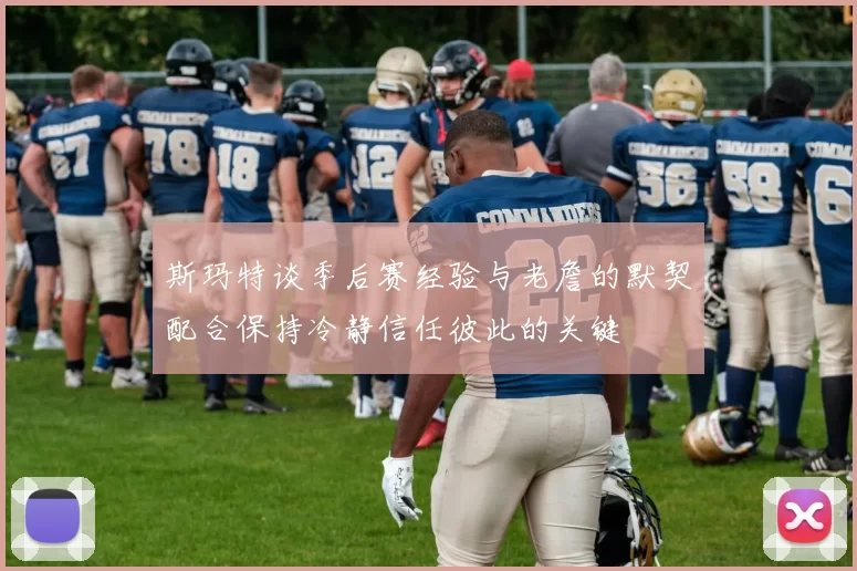 斯玛特谈季后赛经验与老詹的默契配合保持冷静信任彼此的关键