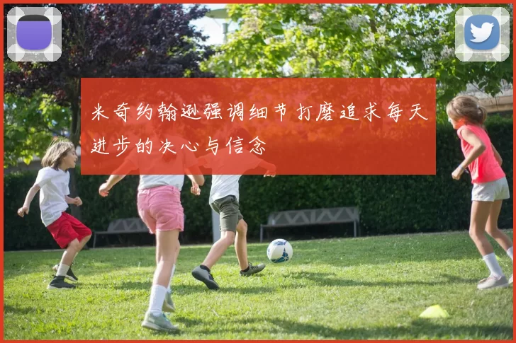 米奇约翰逊强调细节打磨追求每天进步的决心与信念