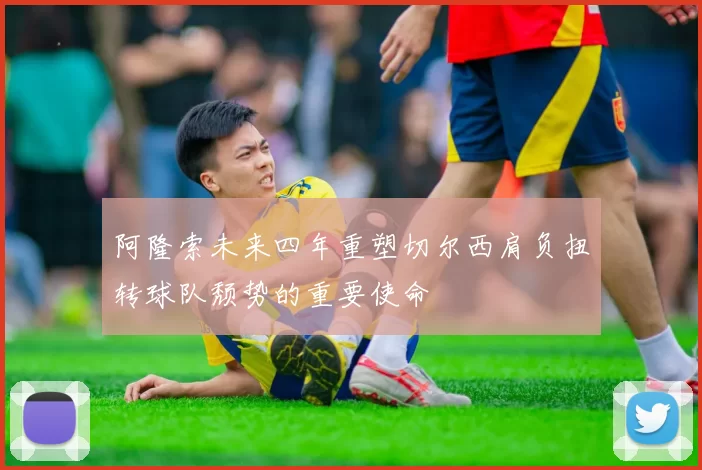 阿隆索未来四年重塑切尔西肩负扭转球队颓势的重要使命