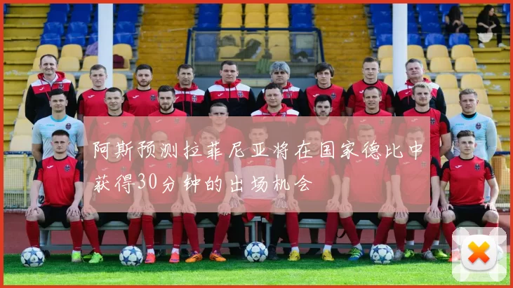 阿斯预测拉菲尼亚将在国家德比中获得30分钟的出场机会