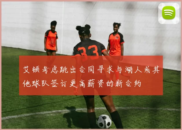 艾顿考虑跳出合同寻求与湖人或其他球队签订更高薪资的新合约